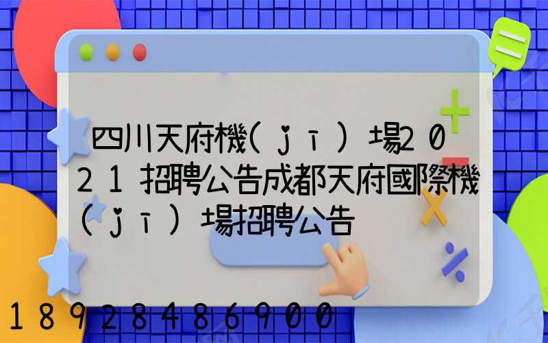 四川天府機(jī)場2021招聘公告成都天府國際機(jī)場招聘公告