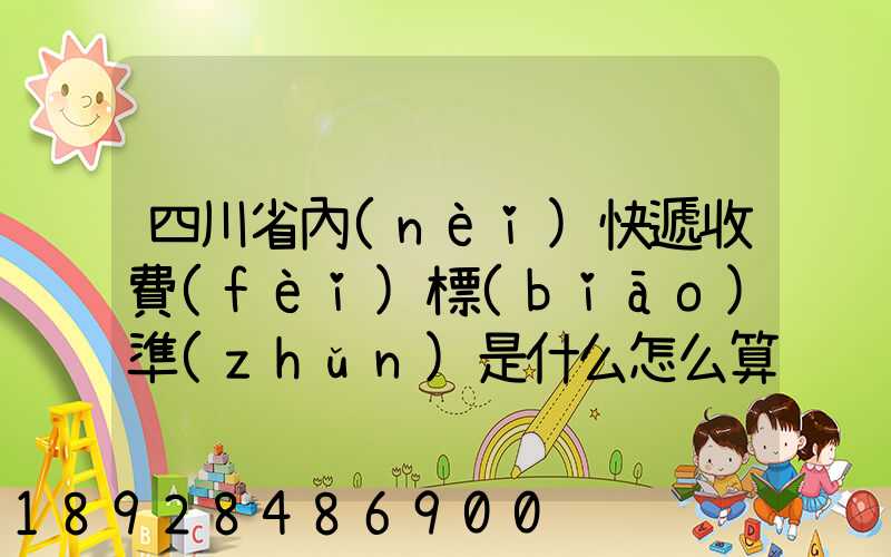四川省內(nèi)快遞收費(fèi)標(biāo)準(zhǔn)是什么怎么算的