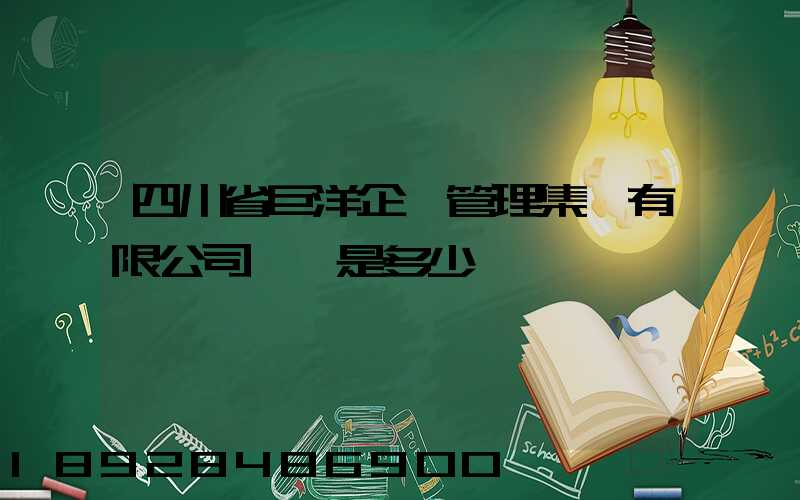 四川省巨洋企業管理集團有限公司電話是多少
