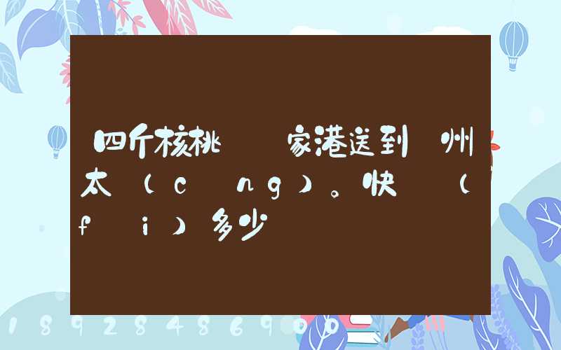 四斤核桃從張家港送到蘇州太倉(cāng)。快遞費(fèi)多少錢