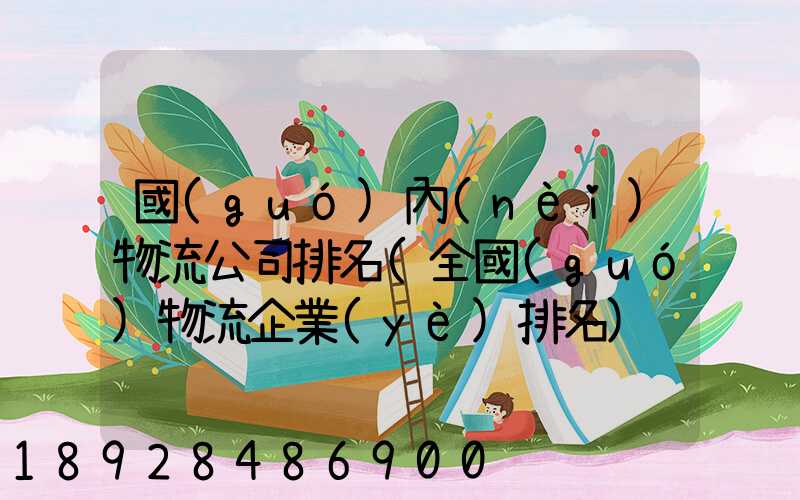 國(guó)內(nèi)物流公司排名(全國(guó)物流企業(yè)排名)
