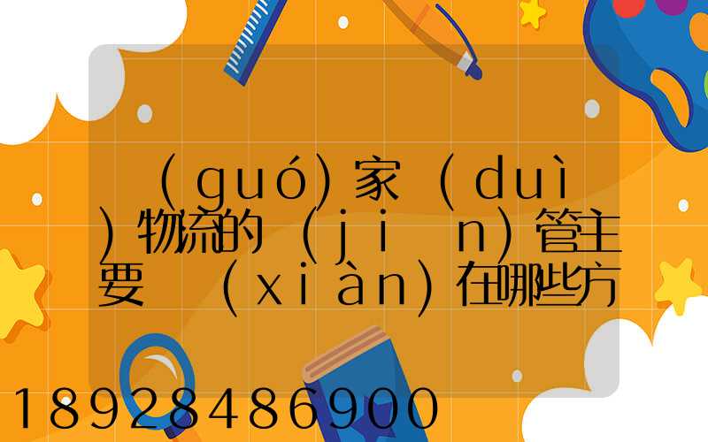 國(guó)家對(duì)物流的監(jiān)管主要體現(xiàn)在哪些方面