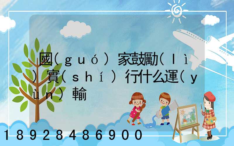 國(guó)家鼓勵(lì)實(shí)行什么運(yùn)輸