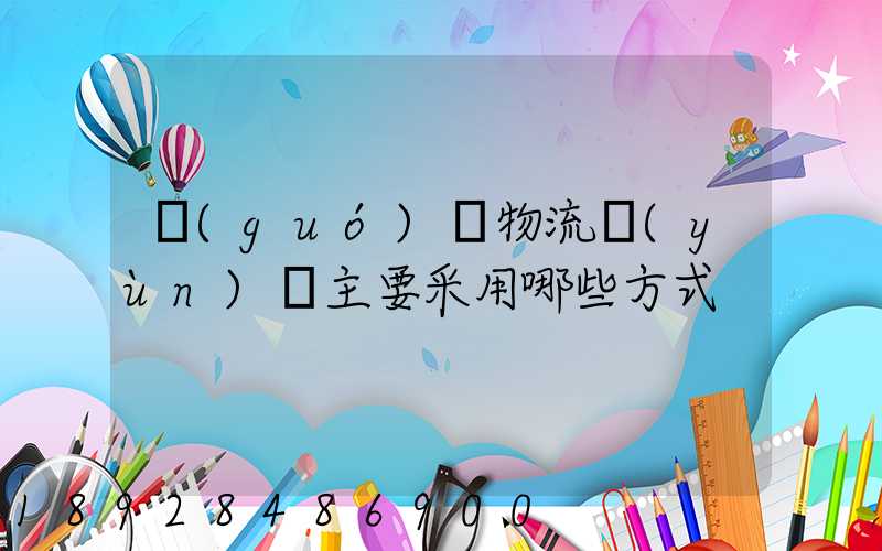 國(guó)際物流運(yùn)輸主要采用哪些方式