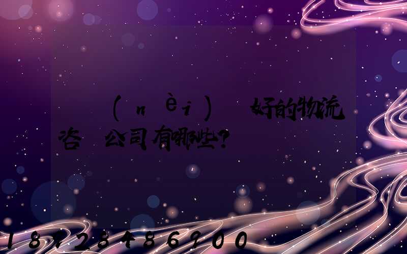 國內(nèi)較好的物流咨詢公司有哪些？
