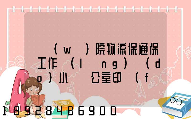 國務(wù)院物流保通保暢工作領(lǐng)導(dǎo)小組辦公室印發(fā)通知進(jìn)一步暢通郵政快遞...