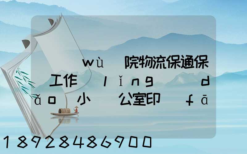 國務(wù)院物流保通保暢工作領(lǐng)導(dǎo)小組辦公室印發(fā)通知進一步暢通郵政快遞...