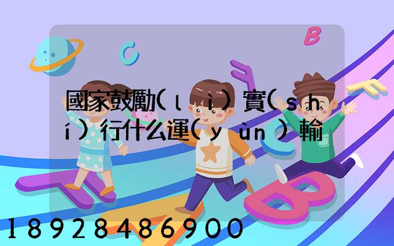 國家鼓勵(lì)實(shí)行什么運(yùn)輸