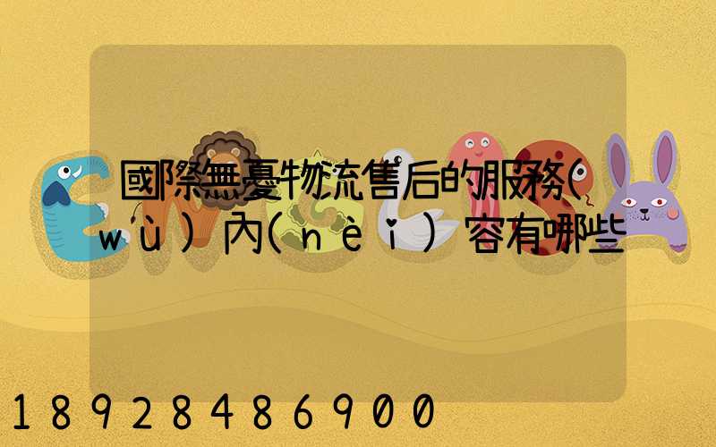 國際無憂物流售后的服務(wù)內(nèi)容有哪些