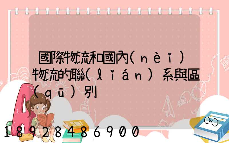 國際物流和國內(nèi)物流的聯(lián)系與區(qū)別