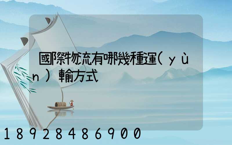 國際物流有哪幾種運(yùn)輸方式