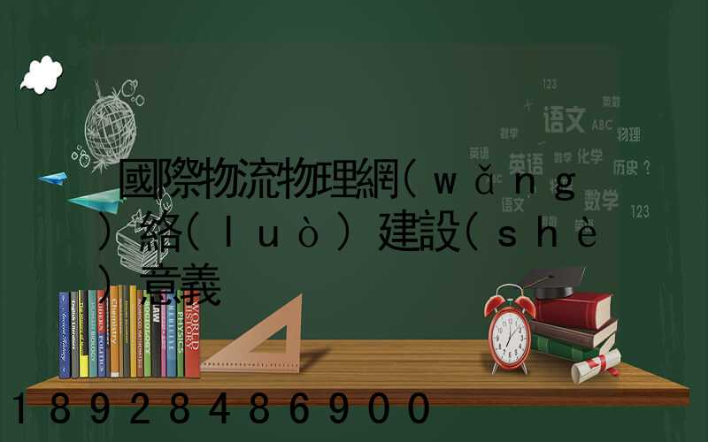 國際物流物理網(wǎng)絡(luò)建設(shè)意義