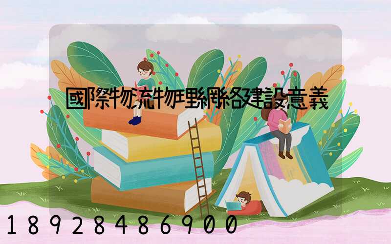 國際物流物理網絡建設意義