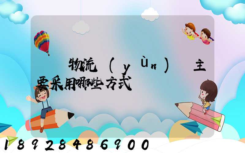 國際物流運(yùn)輸主要采用哪些方式