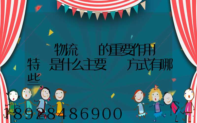國際物流運輸的重要作用與特點是什么主要運輸方式有哪些