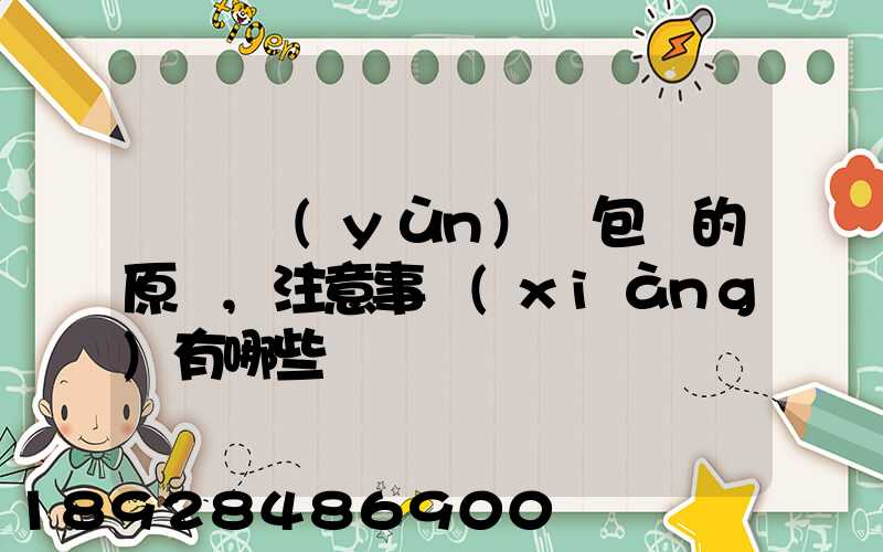 國際運(yùn)輸包裝的原則,注意事項(xiàng)有哪些