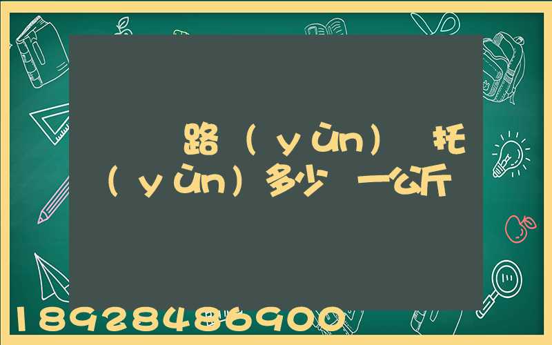 國際鐵路運(yùn)輸托運(yùn)多少錢一公斤