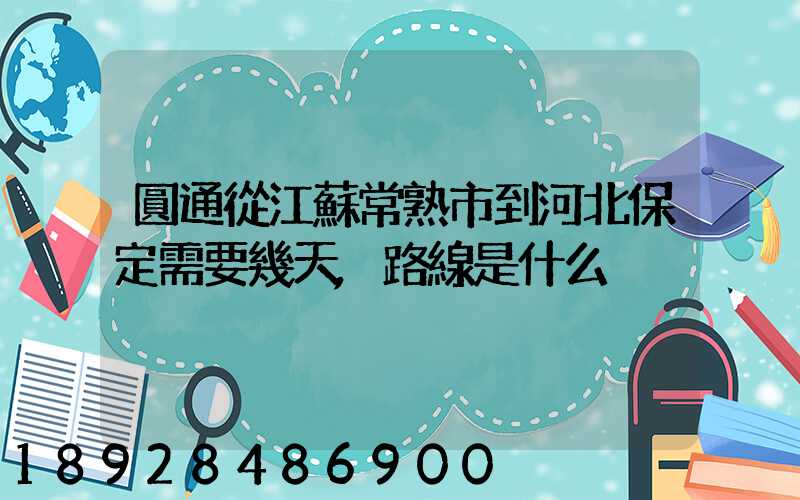 圓通從江蘇常熟市到河北保定需要幾天,路線是什么