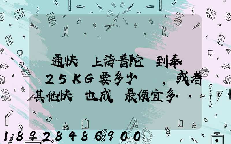 圓通快遞上海普陀區到奉賢區25KG要多少運費,或者其他快遞也成,最便宜多...