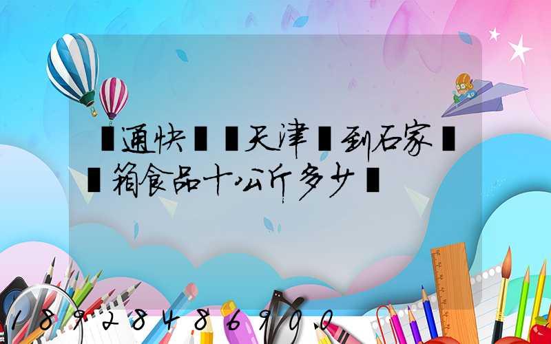圓通快遞從天津郵到石家莊兩箱食品十公斤多少錢