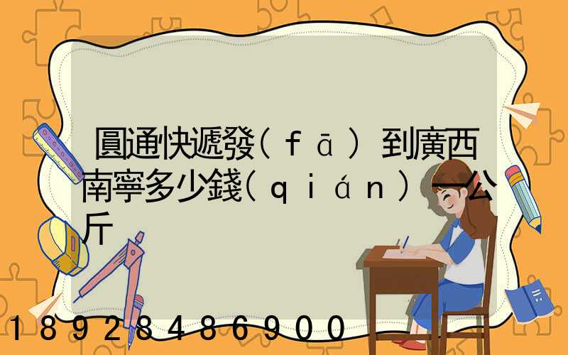 圓通快遞發(fā)到廣西南寧多少錢(qián)一公斤