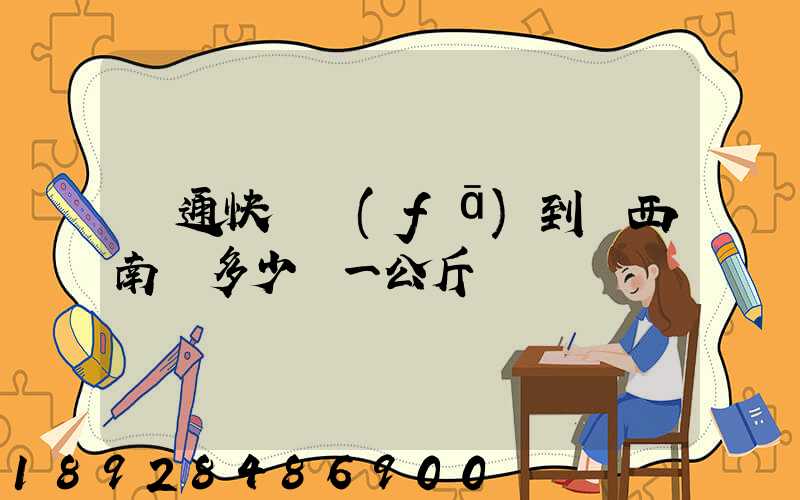 圓通快遞發(fā)到廣西南寧多少錢一公斤