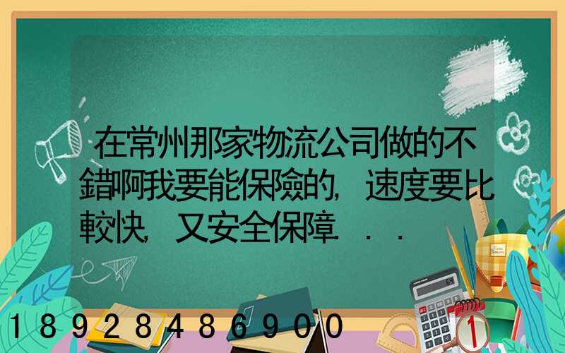 在常州那家物流公司做的不錯啊我要能保險的,速度要比較快,又安全保障...