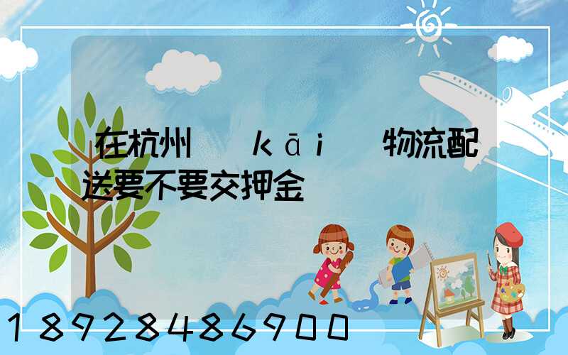 在杭州開(kāi)物流配送要不要交押金