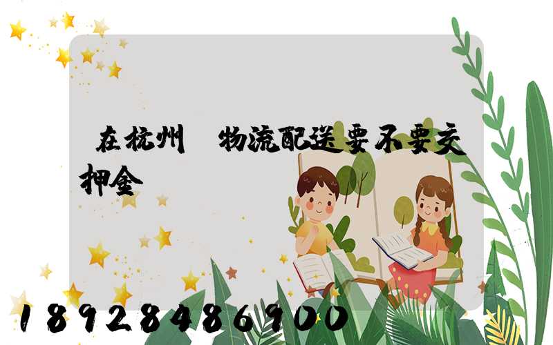 在杭州開物流配送要不要交押金