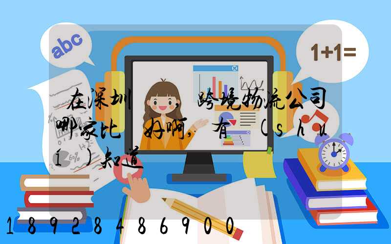 在深圳這邊,跨境物流公司哪家比較好啊,有誰(shuí)知道