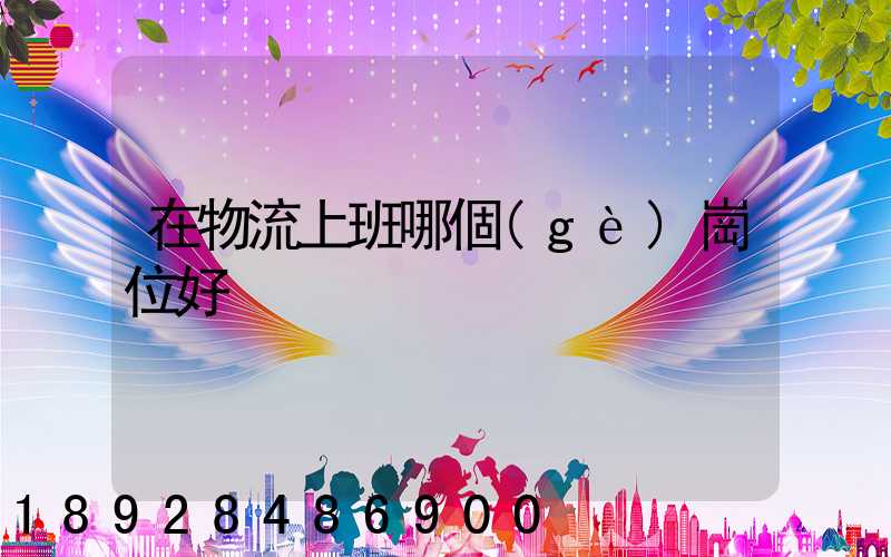 在物流上班哪個(gè)崗位好