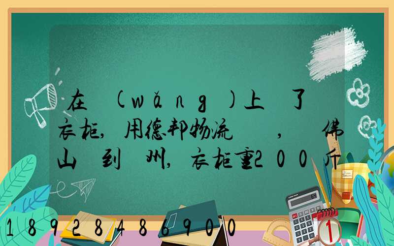 在網(wǎng)上買了個衣柜,用德邦物流運輸,從佛山運到廣州,衣柜重200斤左右...