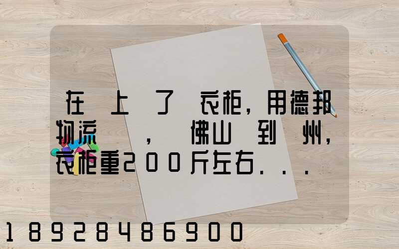 在網上買了個衣柜,用德邦物流運輸,從佛山運到廣州,衣柜重200斤左右...