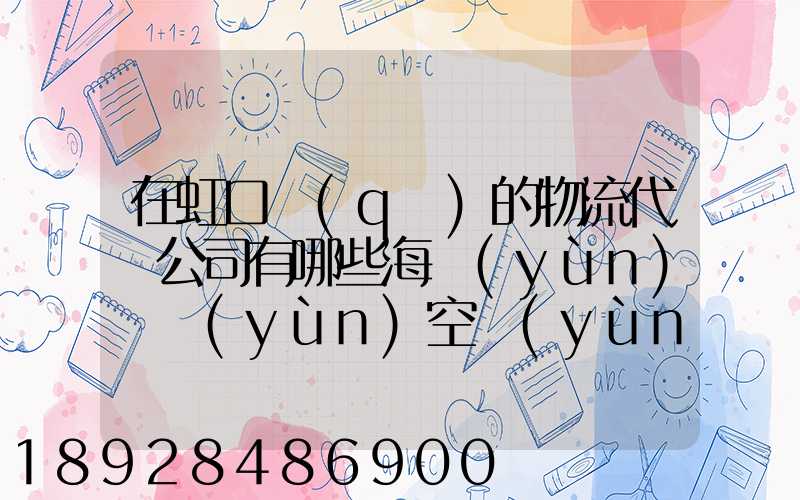 在虹口區(qū)的物流代貨公司有哪些海運(yùn)陸運(yùn)空運(yùn)都有的