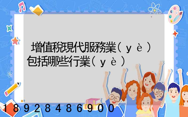 增值稅現代服務業(yè)包括哪些行業(yè)