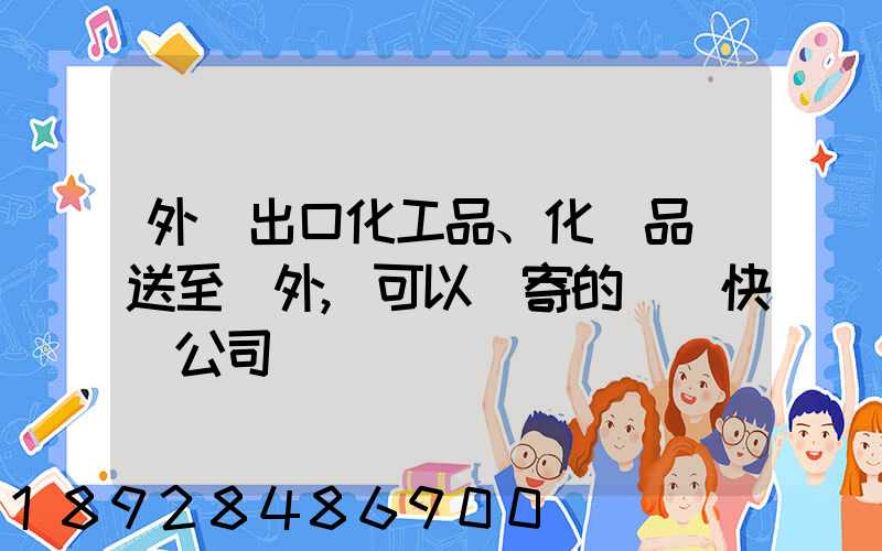外貿出口化工品、化學品遞送至國外,可以郵寄的國際快遞公司