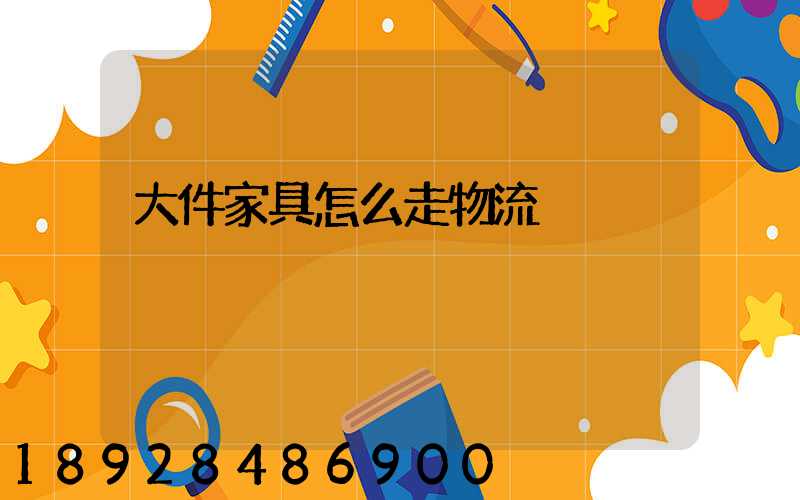大件家具怎么走物流
