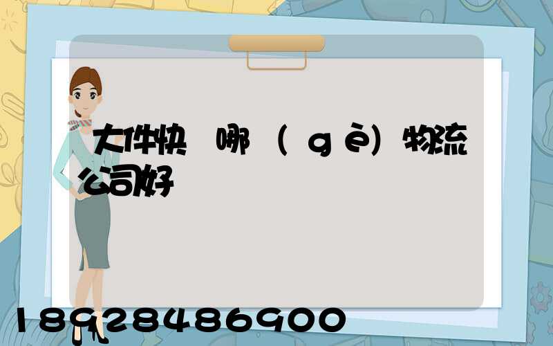 大件快遞哪個(gè)物流公司好