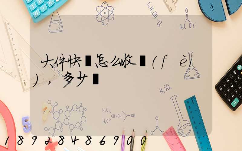 大件快遞怎么收費(fèi),多少錢
