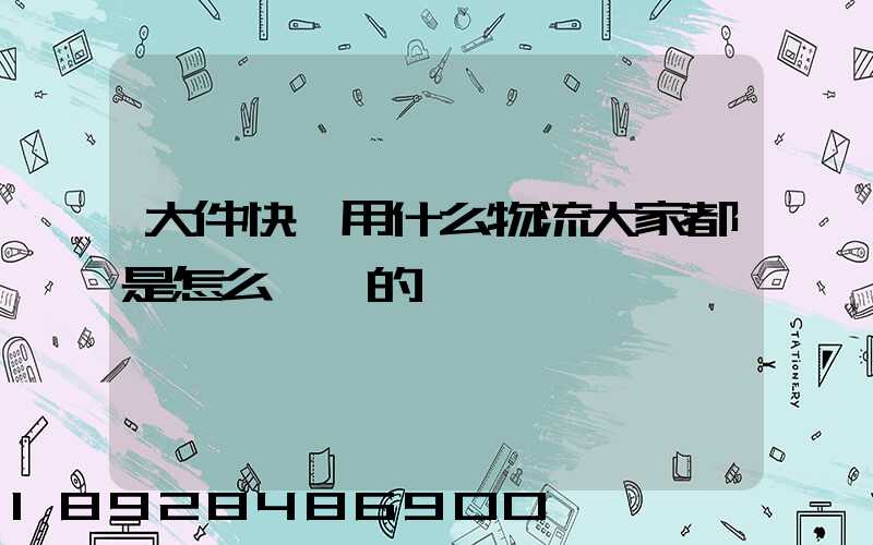 大件快遞用什么物流大家都是怎么選擇的