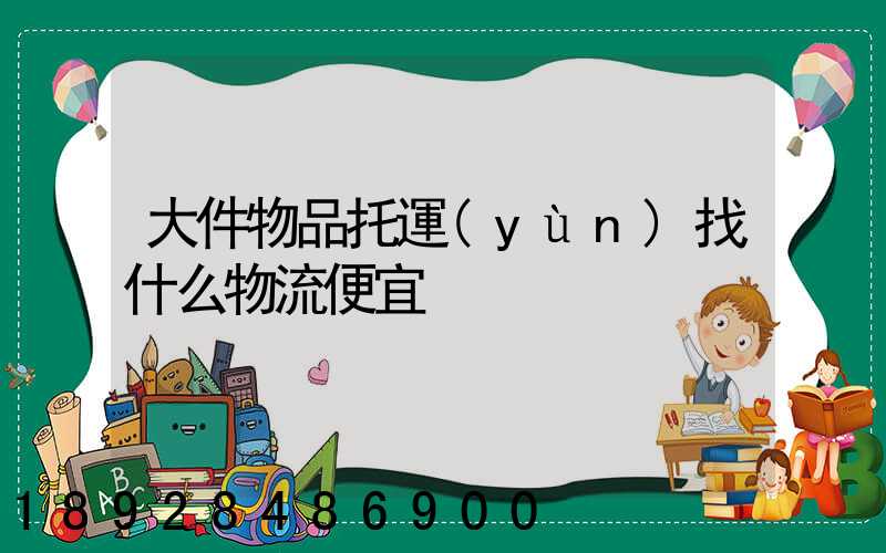 大件物品托運(yùn)找什么物流便宜