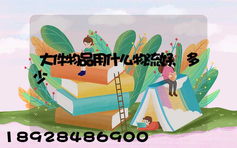 大件物品用什么物流好,多少錢