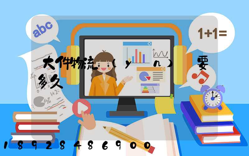 大件物流運(yùn)輸要多久