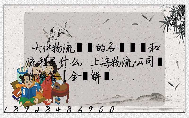 大件物流運輸的各個環節和流程是什么,上海物流公司為你解答【全網解說...
