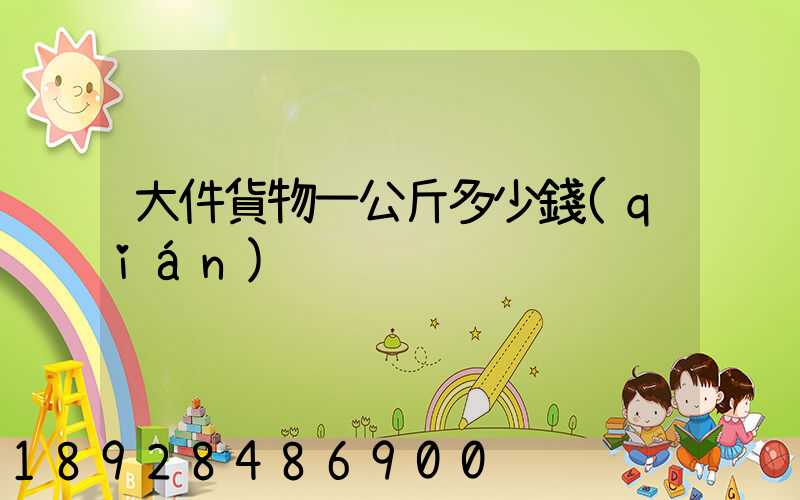大件貨物一公斤多少錢(qián)