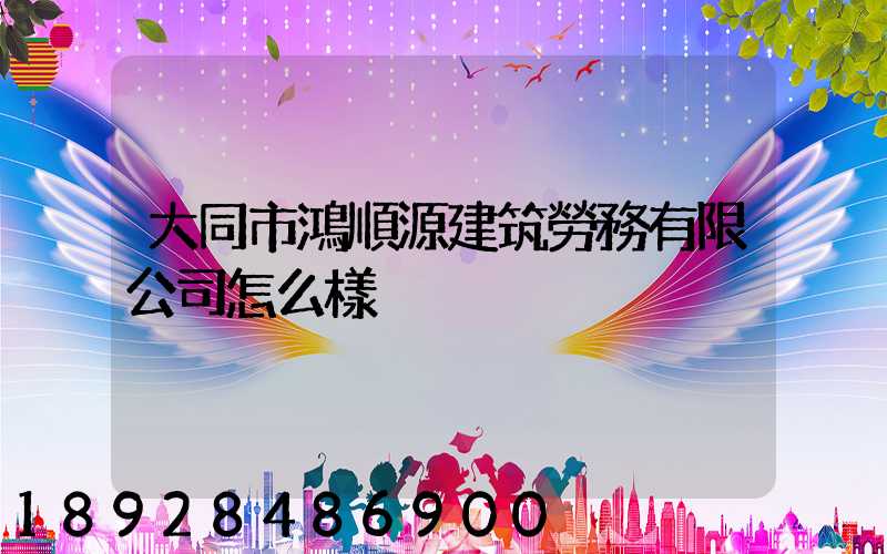大同市鴻順源建筑勞務有限公司怎么樣