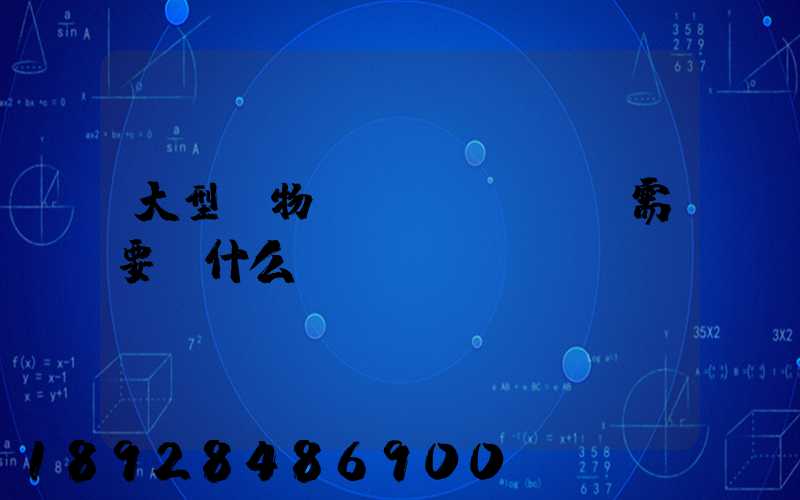 大型貨物運(yùn)輸需要辦什么資質(zhì)
