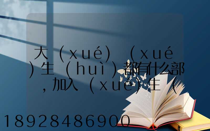 大學(xué)學(xué)生會(huì)都有什么部門,加入學(xué)生會(huì)有什么用