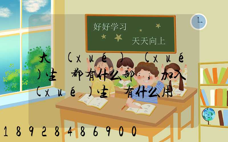 大學(xué)學(xué)生會都有什么部門,加入學(xué)生會有什么用