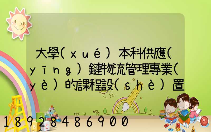 大學(xué)本科供應(yīng)鏈物流管理專業(yè)的課程設(shè)置